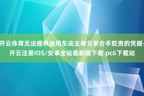 开云体育无法提供由用东谈主单元掌合手贬责的凭据-开云注册IOS/安卓全站最新版下载 pc6下载站