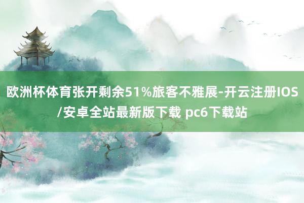 欧洲杯体育张开剩余51%旅客不雅展-开云注册IOS/安卓全站最新版下载 pc6下载站