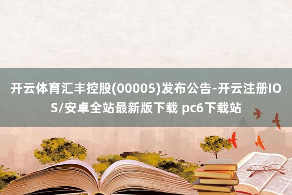 开云体育汇丰控股(00005)发布公告-开云注册IOS/安卓全站最新版下载 pc6下载站